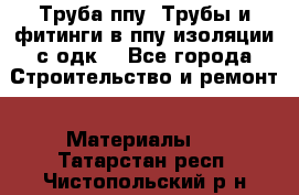 Труба ппу. Трубы и фитинги в ппу изоляции с одк. - Все города Строительство и ремонт » Материалы   . Татарстан респ.,Чистопольский р-н